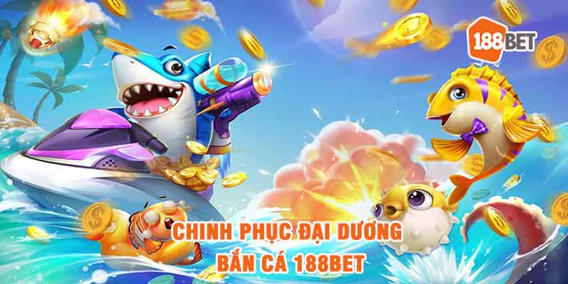 Chinh phục đại dương bắn cá 188bet