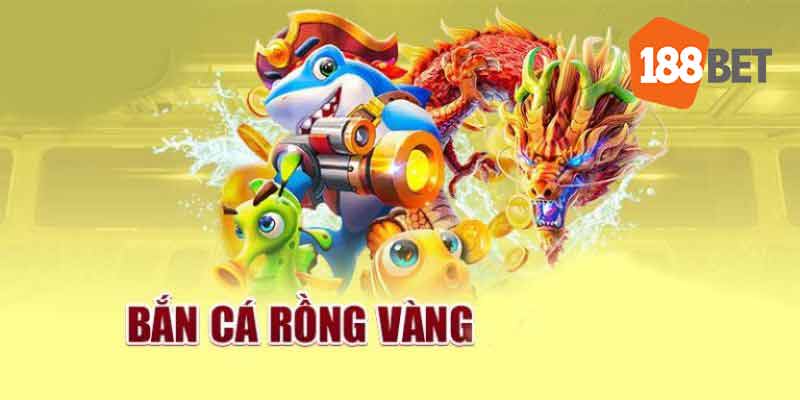 Bắn cá rồng vàng 188bet