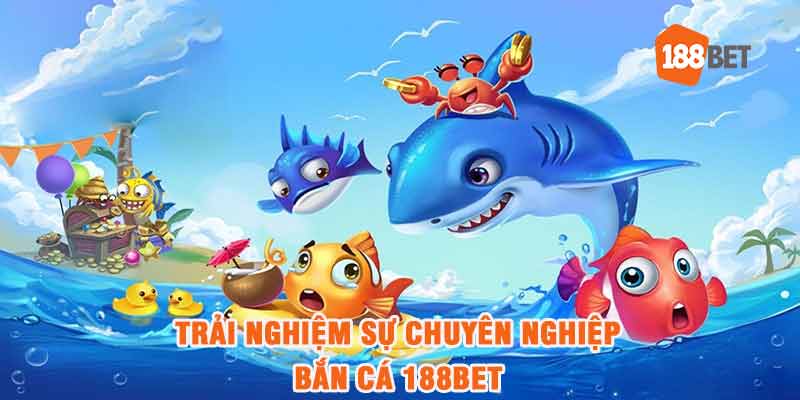 Trải nghiệm sự chuyên nghiệp khi chơi bắn cá 188bet