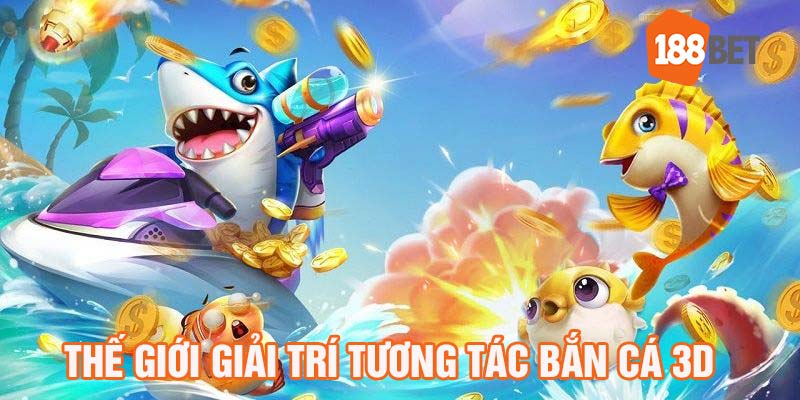 Thế giới giải trí tương tác bắn cá 3D