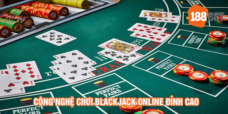 Công nghệ chơi blackjack online đỉnh cao