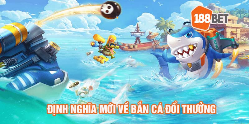 Định nghĩa mới về bắn cá đổi thưởng